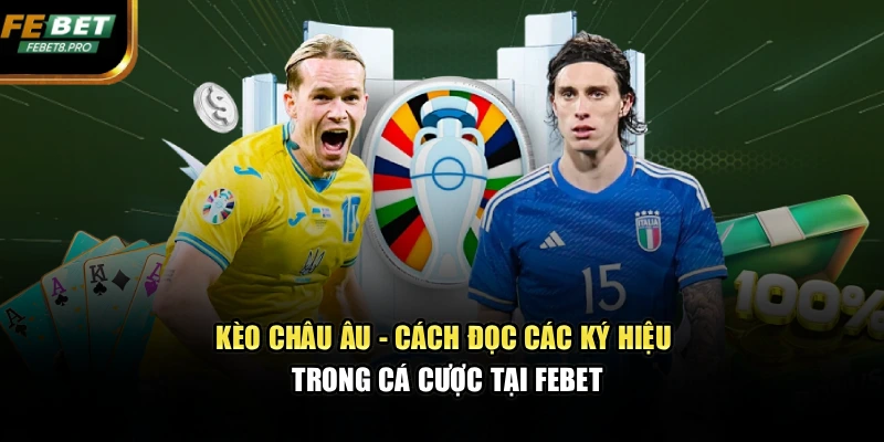 Kèo Châu Âu - Cách Đọc Các Ký Hiệu Trong Cá Cược Tại FEBET